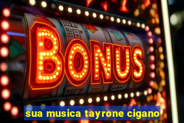 sua musica tayrone cigano